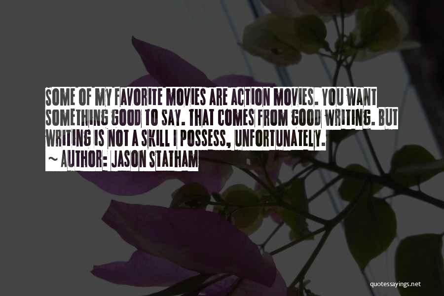 Jason Statham Quotes: Some Of My Favorite Movies Are Action Movies. You Want Something Good To Say. That Comes From Good Writing. But
