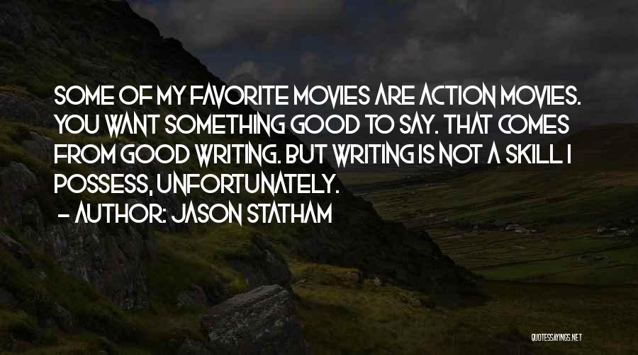 Jason Statham Quotes: Some Of My Favorite Movies Are Action Movies. You Want Something Good To Say. That Comes From Good Writing. But