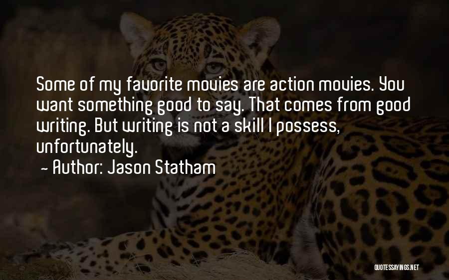 Jason Statham Quotes: Some Of My Favorite Movies Are Action Movies. You Want Something Good To Say. That Comes From Good Writing. But