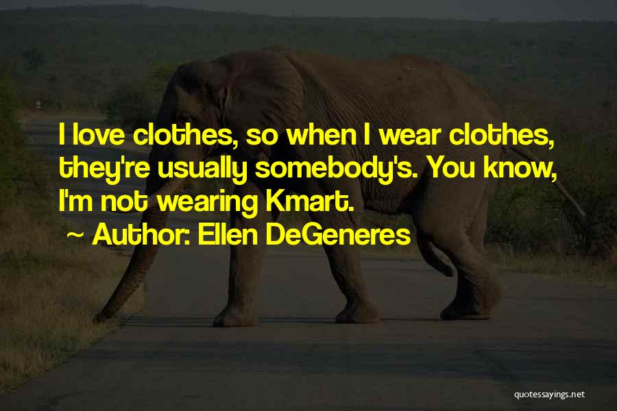 Ellen DeGeneres Quotes: I Love Clothes, So When I Wear Clothes, They're Usually Somebody's. You Know, I'm Not Wearing Kmart.