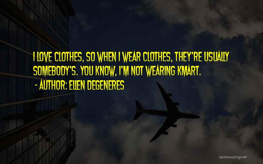 Ellen DeGeneres Quotes: I Love Clothes, So When I Wear Clothes, They're Usually Somebody's. You Know, I'm Not Wearing Kmart.