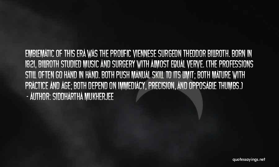 Siddhartha Mukherjee Quotes: Emblematic Of This Era Was The Prolific Viennese Surgeon Theodor Billroth. Born In 1821, Billroth Studied Music And Surgery With