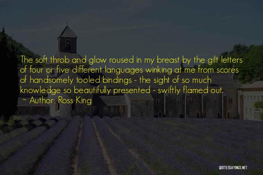 Ross King Quotes: The Soft Throb And Glow Roused In My Breast By The Gilt Letters Of Four Or Five Different Languages Winking