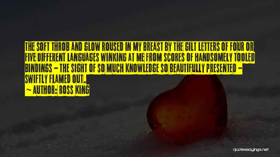 Ross King Quotes: The Soft Throb And Glow Roused In My Breast By The Gilt Letters Of Four Or Five Different Languages Winking