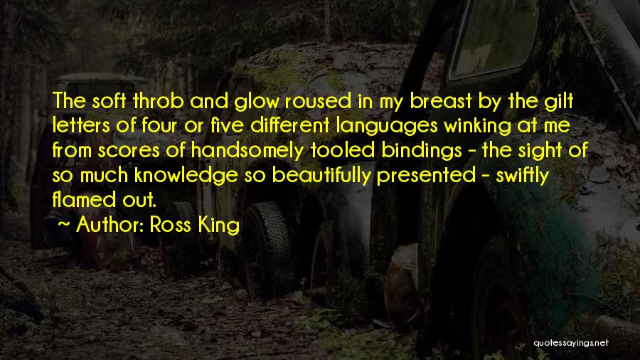 Ross King Quotes: The Soft Throb And Glow Roused In My Breast By The Gilt Letters Of Four Or Five Different Languages Winking
