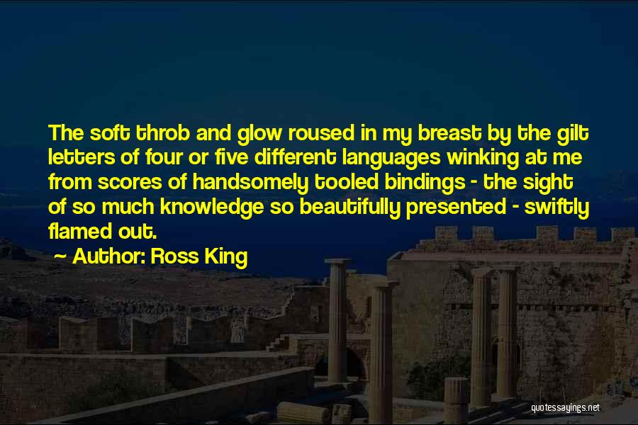 Ross King Quotes: The Soft Throb And Glow Roused In My Breast By The Gilt Letters Of Four Or Five Different Languages Winking