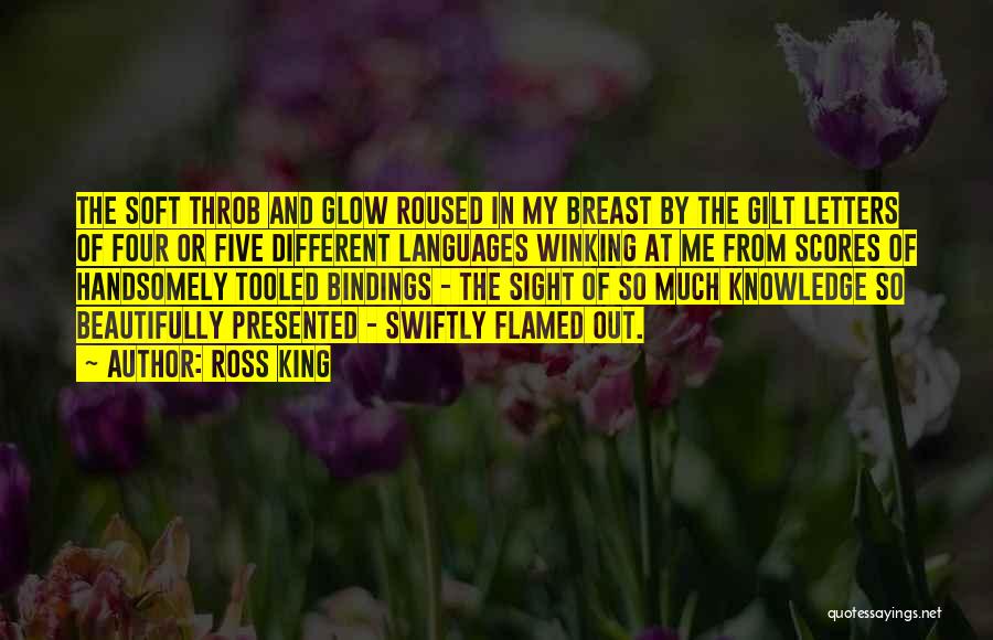 Ross King Quotes: The Soft Throb And Glow Roused In My Breast By The Gilt Letters Of Four Or Five Different Languages Winking