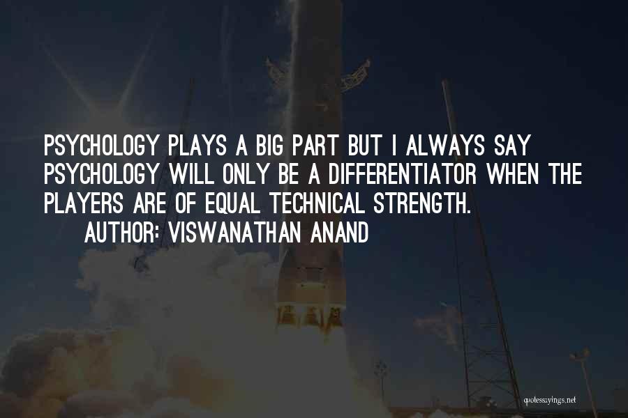 Viswanathan Anand Quotes: Psychology Plays A Big Part But I Always Say Psychology Will Only Be A Differentiator When The Players Are Of