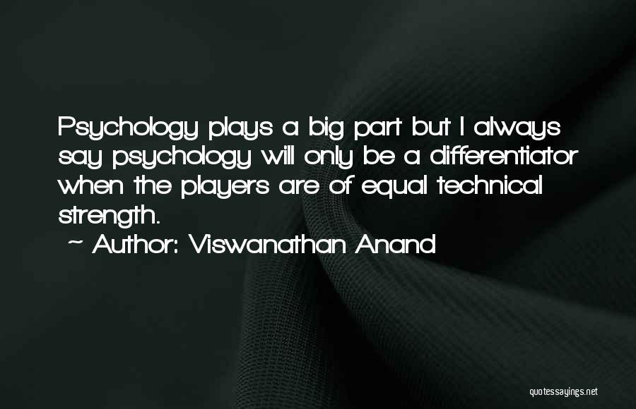 Viswanathan Anand Quotes: Psychology Plays A Big Part But I Always Say Psychology Will Only Be A Differentiator When The Players Are Of