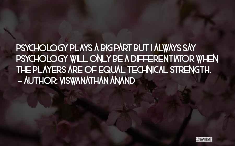 Viswanathan Anand Quotes: Psychology Plays A Big Part But I Always Say Psychology Will Only Be A Differentiator When The Players Are Of