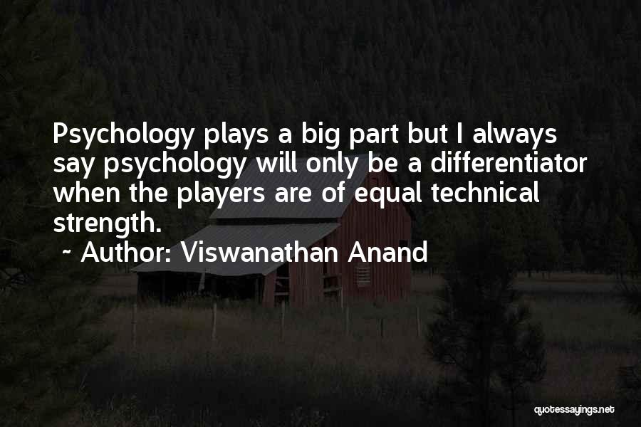 Viswanathan Anand Quotes: Psychology Plays A Big Part But I Always Say Psychology Will Only Be A Differentiator When The Players Are Of