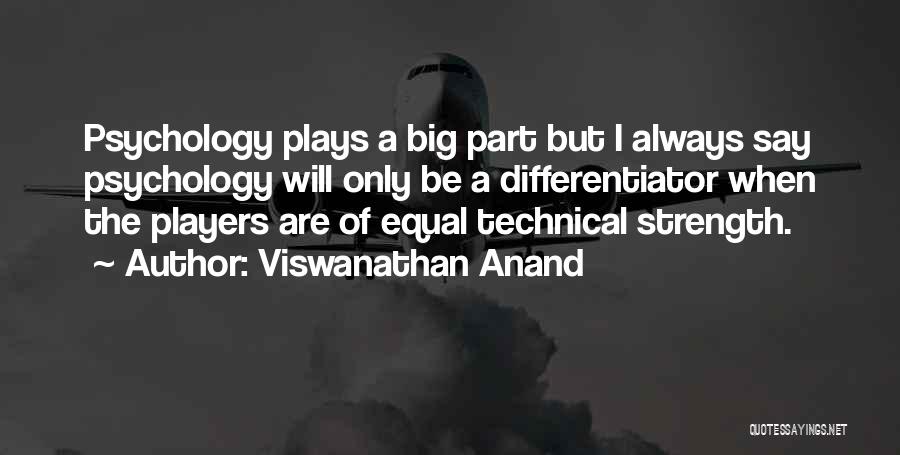 Viswanathan Anand Quotes: Psychology Plays A Big Part But I Always Say Psychology Will Only Be A Differentiator When The Players Are Of