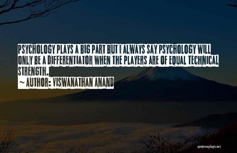 Viswanathan Anand Quotes: Psychology Plays A Big Part But I Always Say Psychology Will Only Be A Differentiator When The Players Are Of