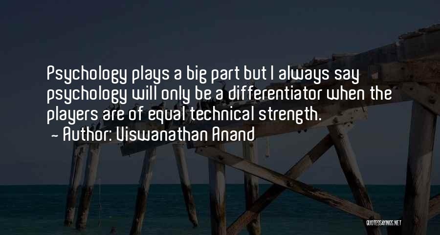 Viswanathan Anand Quotes: Psychology Plays A Big Part But I Always Say Psychology Will Only Be A Differentiator When The Players Are Of