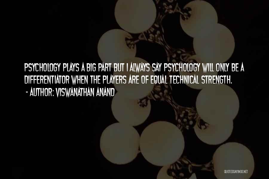 Viswanathan Anand Quotes: Psychology Plays A Big Part But I Always Say Psychology Will Only Be A Differentiator When The Players Are Of