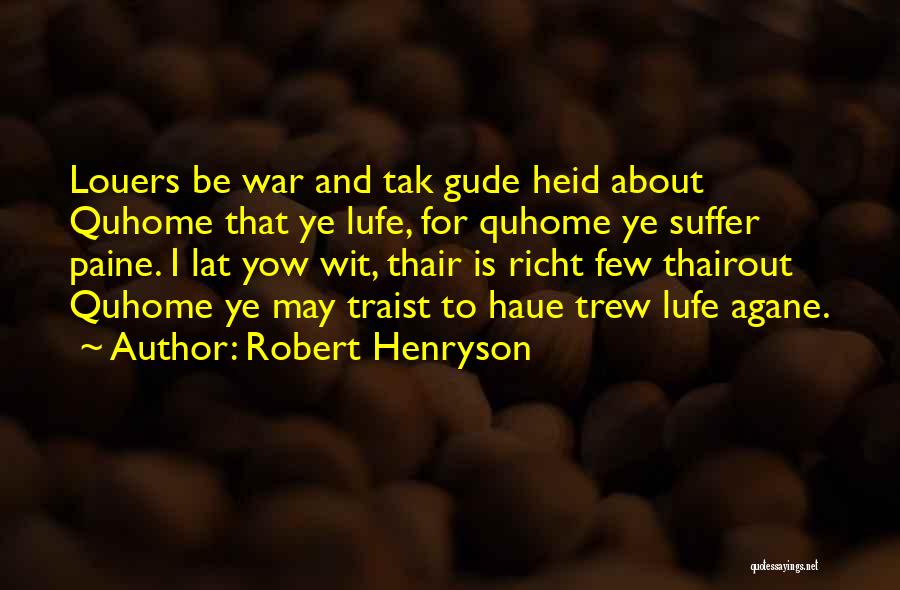 Robert Henryson Quotes: Louers Be War And Tak Gude Heid About Quhome That Ye Lufe, For Quhome Ye Suffer Paine. I Lat Yow