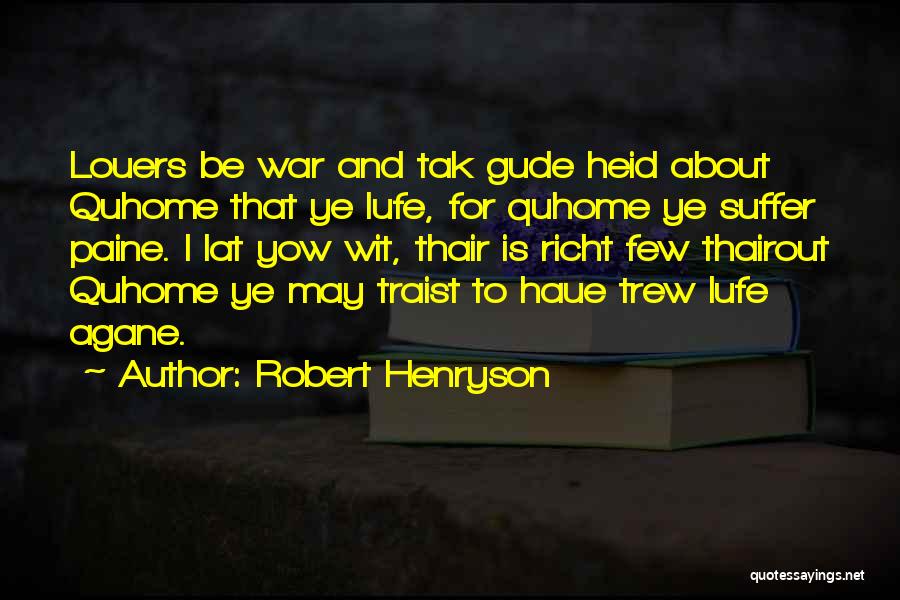 Robert Henryson Quotes: Louers Be War And Tak Gude Heid About Quhome That Ye Lufe, For Quhome Ye Suffer Paine. I Lat Yow