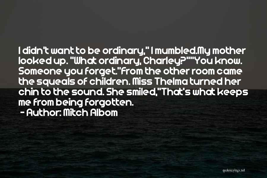 Mitch Albom Quotes: I Didn't Want To Be Ordinary, I Mumbled.my Mother Looked Up. What Ordinary, Charley?you Know. Someone You Forget.from The Other