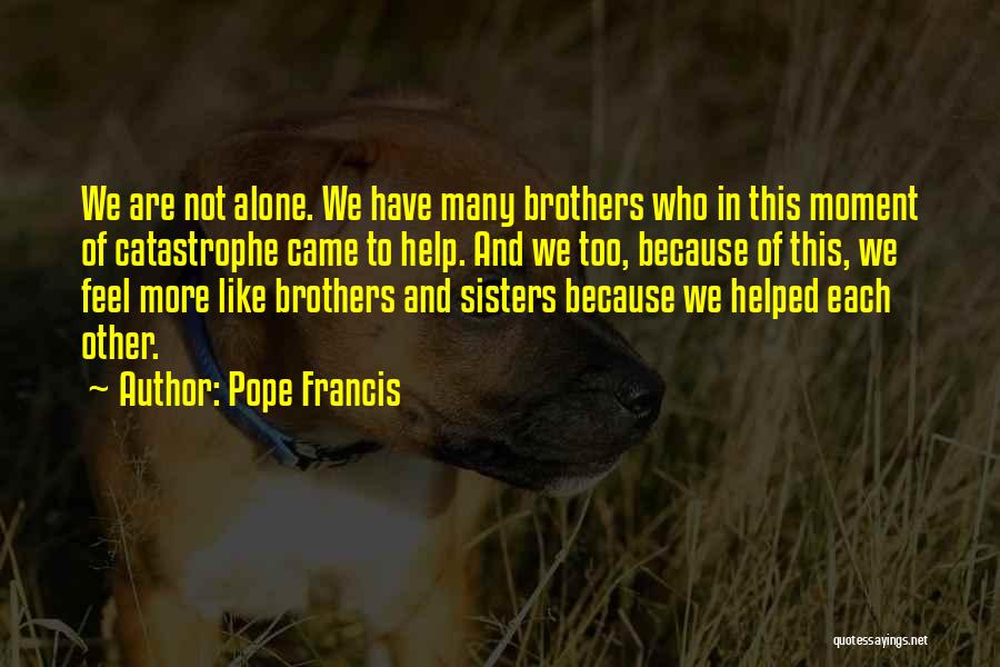 Pope Francis Quotes: We Are Not Alone. We Have Many Brothers Who In This Moment Of Catastrophe Came To Help. And We Too,