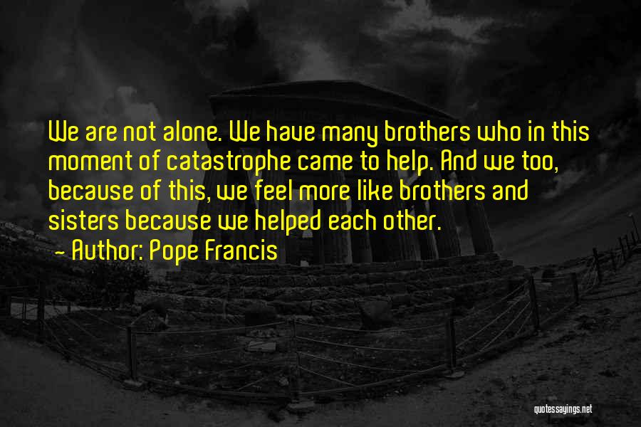 Pope Francis Quotes: We Are Not Alone. We Have Many Brothers Who In This Moment Of Catastrophe Came To Help. And We Too,