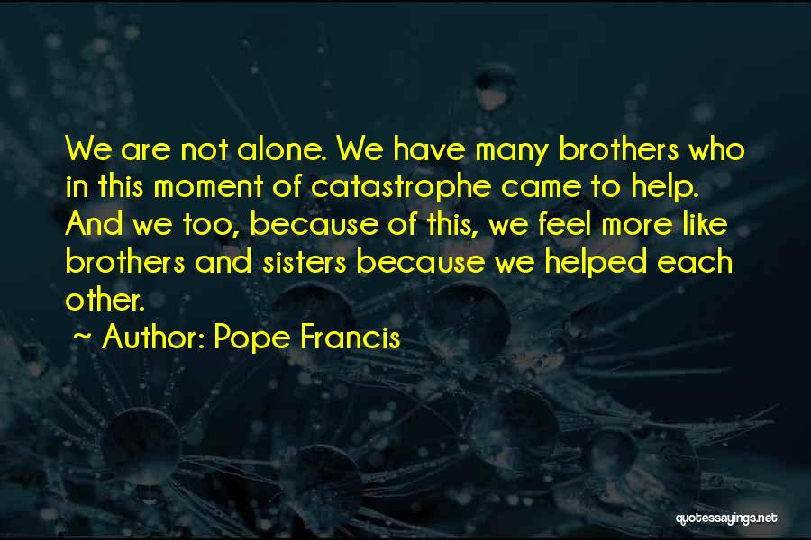 Pope Francis Quotes: We Are Not Alone. We Have Many Brothers Who In This Moment Of Catastrophe Came To Help. And We Too,