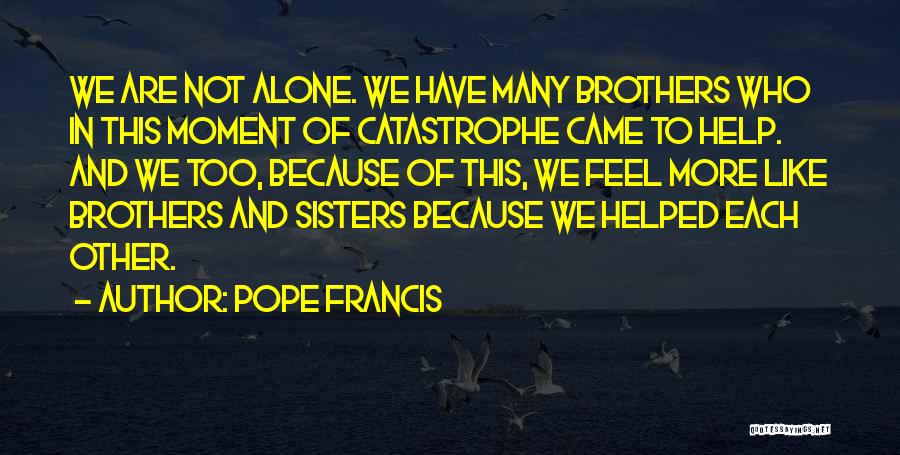 Pope Francis Quotes: We Are Not Alone. We Have Many Brothers Who In This Moment Of Catastrophe Came To Help. And We Too,