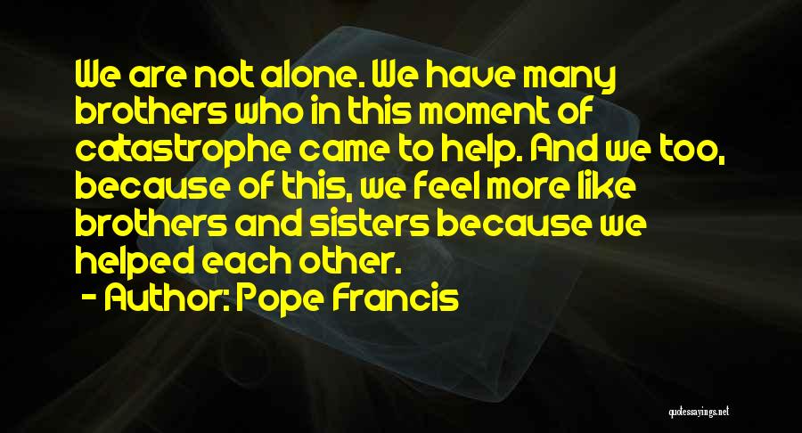 Pope Francis Quotes: We Are Not Alone. We Have Many Brothers Who In This Moment Of Catastrophe Came To Help. And We Too,