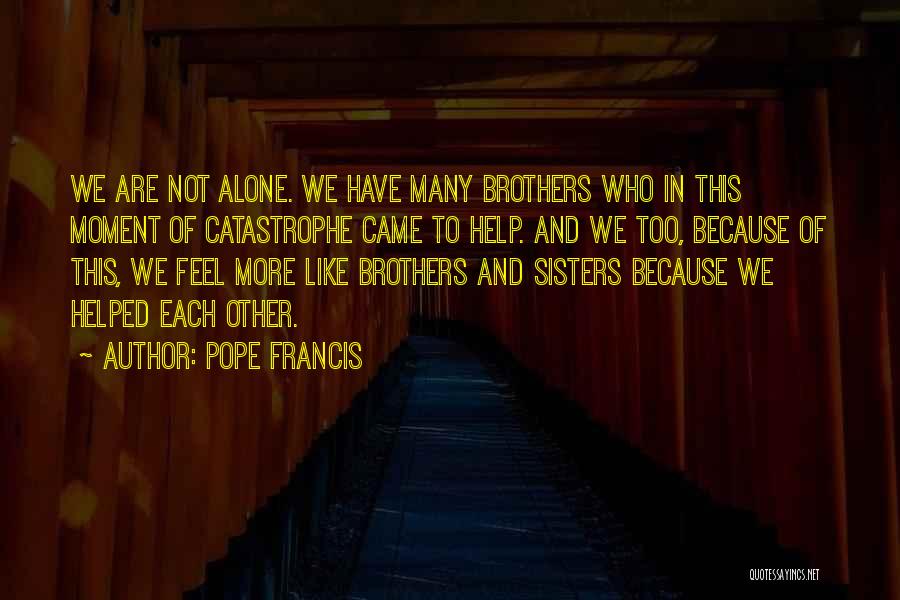 Pope Francis Quotes: We Are Not Alone. We Have Many Brothers Who In This Moment Of Catastrophe Came To Help. And We Too,