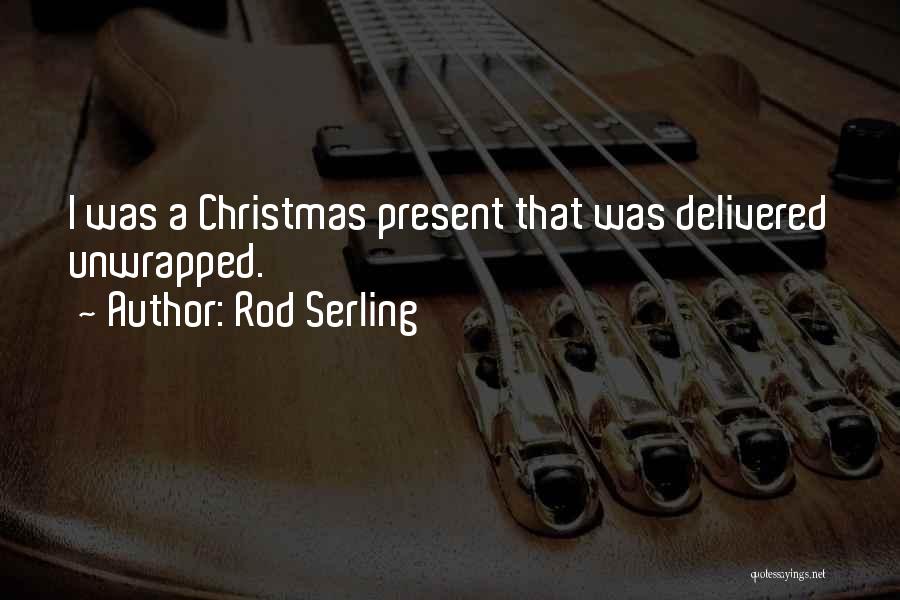 Rod Serling Quotes: I Was A Christmas Present That Was Delivered Unwrapped.