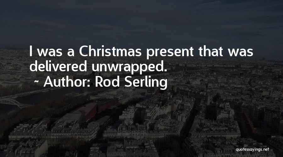 Rod Serling Quotes: I Was A Christmas Present That Was Delivered Unwrapped.