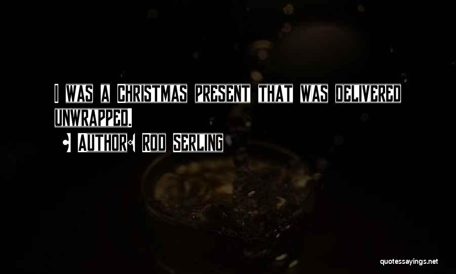Rod Serling Quotes: I Was A Christmas Present That Was Delivered Unwrapped.