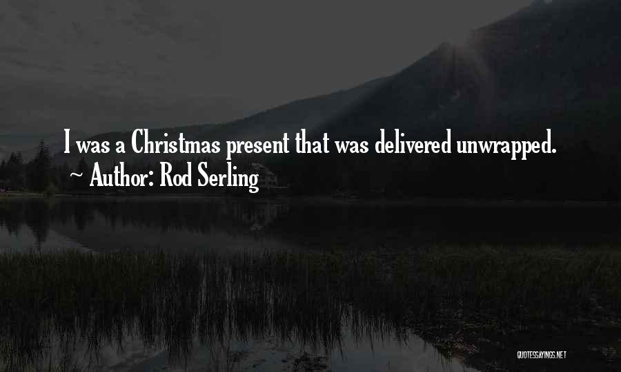 Rod Serling Quotes: I Was A Christmas Present That Was Delivered Unwrapped.