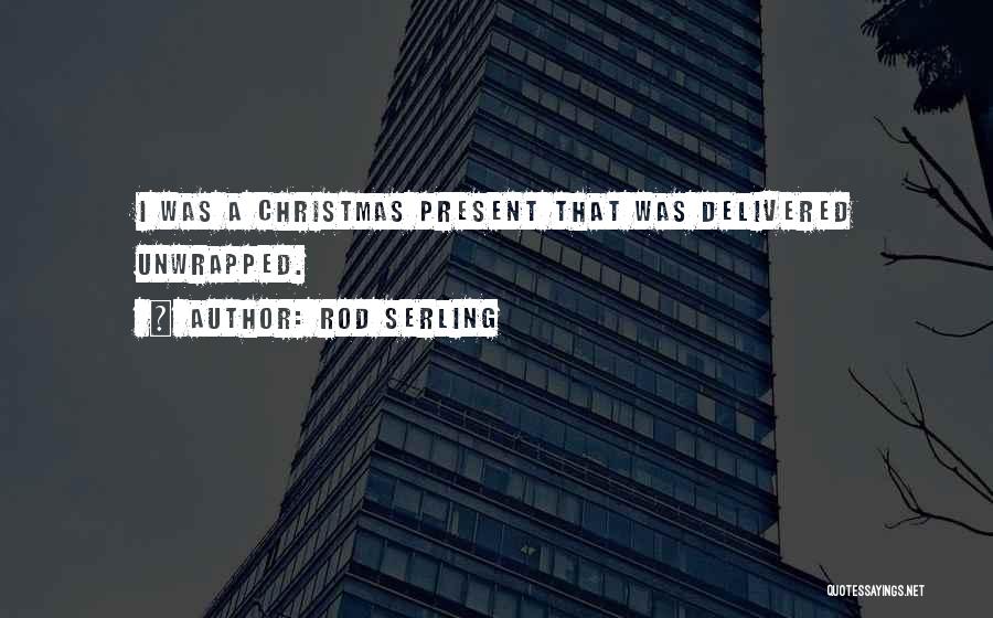 Rod Serling Quotes: I Was A Christmas Present That Was Delivered Unwrapped.