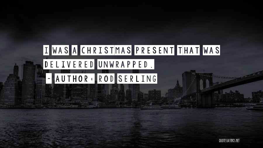 Rod Serling Quotes: I Was A Christmas Present That Was Delivered Unwrapped.