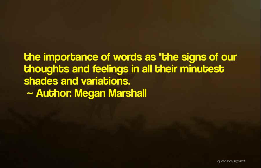 Megan Marshall Quotes: The Importance Of Words As The Signs Of Our Thoughts And Feelings In All Their Minutest Shades And Variations.