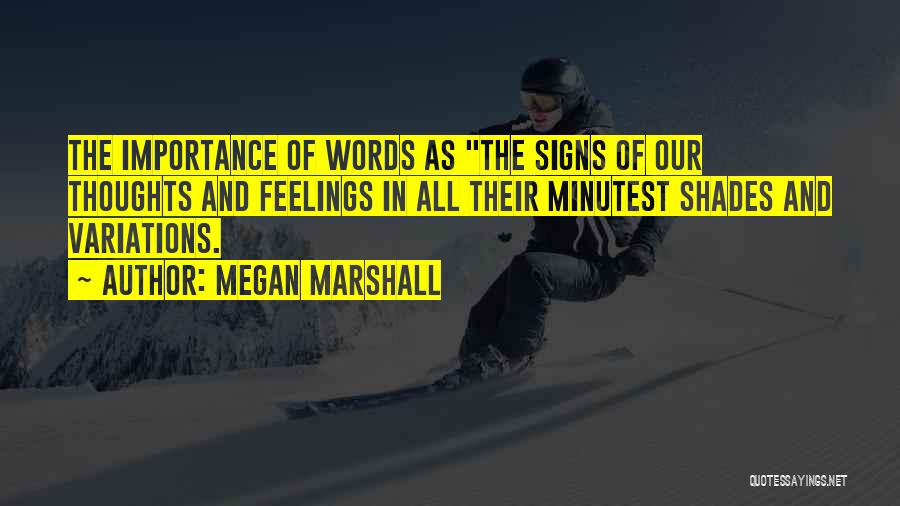 Megan Marshall Quotes: The Importance Of Words As The Signs Of Our Thoughts And Feelings In All Their Minutest Shades And Variations.