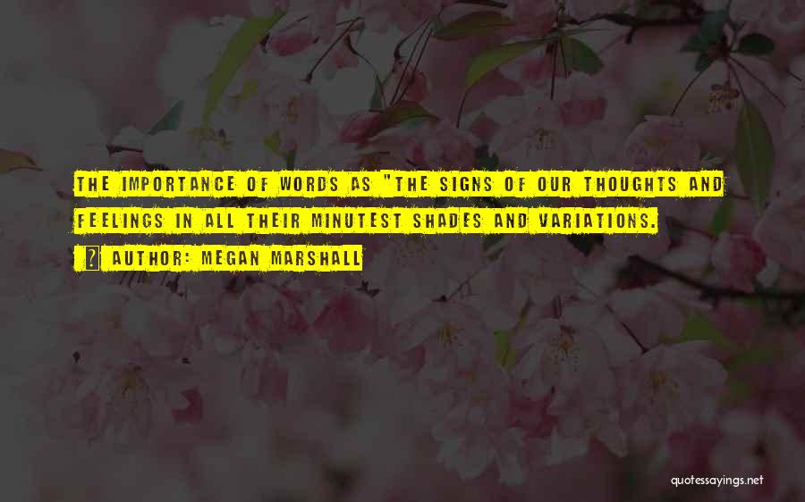 Megan Marshall Quotes: The Importance Of Words As The Signs Of Our Thoughts And Feelings In All Their Minutest Shades And Variations.