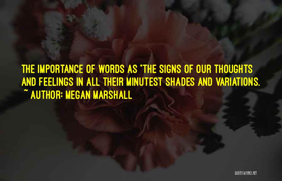 Megan Marshall Quotes: The Importance Of Words As The Signs Of Our Thoughts And Feelings In All Their Minutest Shades And Variations.