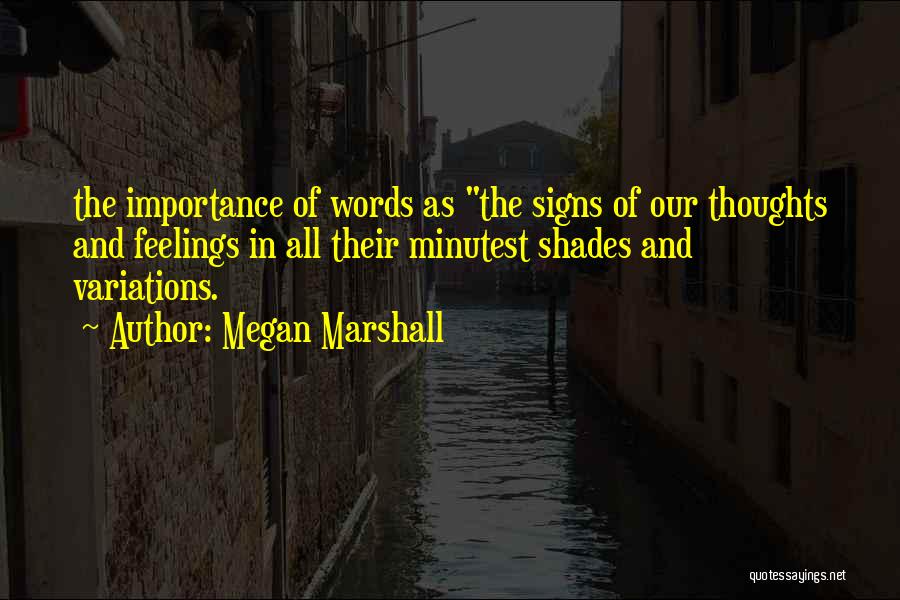 Megan Marshall Quotes: The Importance Of Words As The Signs Of Our Thoughts And Feelings In All Their Minutest Shades And Variations.