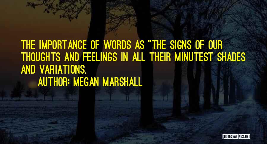 Megan Marshall Quotes: The Importance Of Words As The Signs Of Our Thoughts And Feelings In All Their Minutest Shades And Variations.