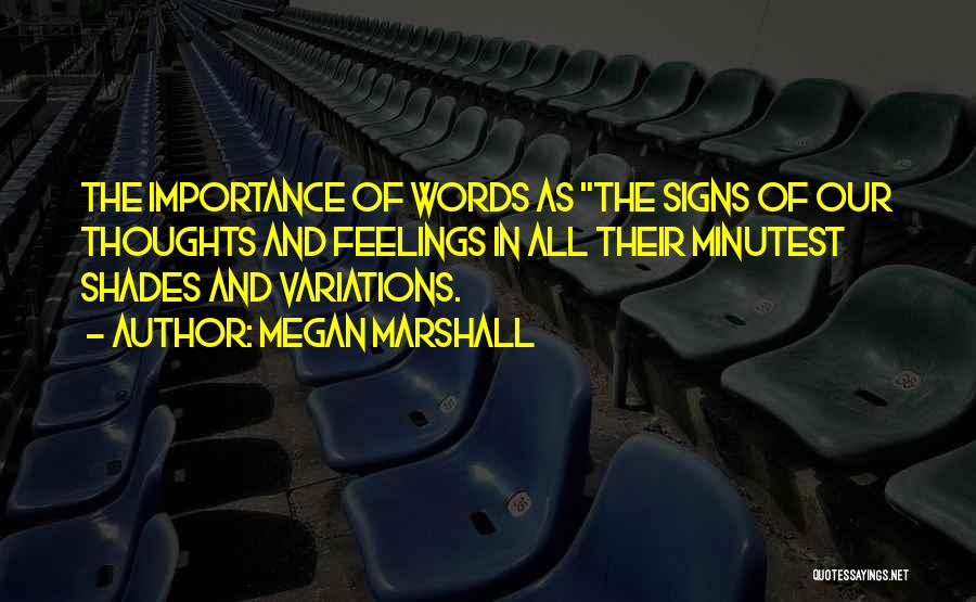 Megan Marshall Quotes: The Importance Of Words As The Signs Of Our Thoughts And Feelings In All Their Minutest Shades And Variations.