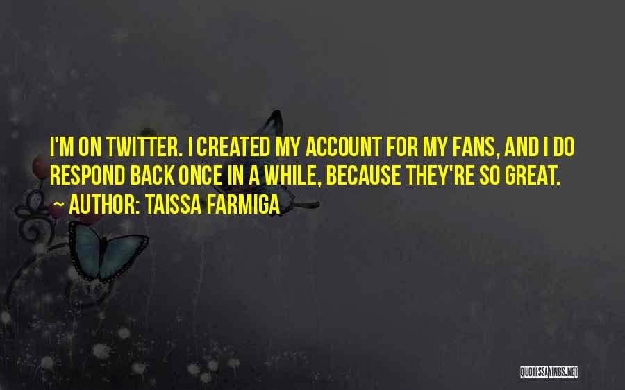 Taissa Farmiga Quotes: I'm On Twitter. I Created My Account For My Fans, And I Do Respond Back Once In A While, Because