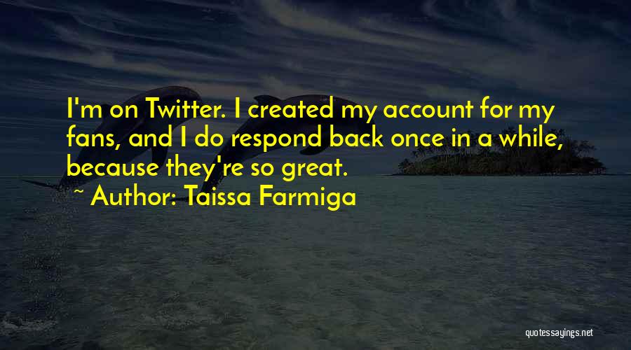 Taissa Farmiga Quotes: I'm On Twitter. I Created My Account For My Fans, And I Do Respond Back Once In A While, Because