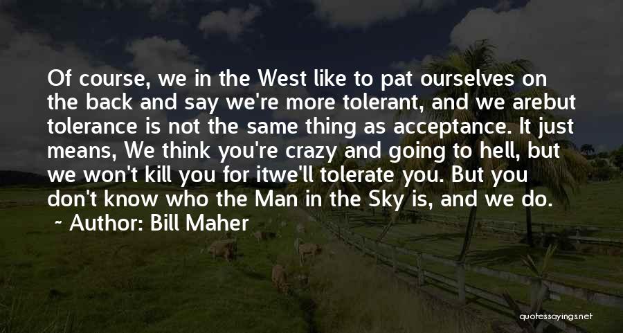 Bill Maher Quotes: Of Course, We In The West Like To Pat Ourselves On The Back And Say We're More Tolerant, And We
