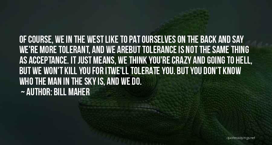 Bill Maher Quotes: Of Course, We In The West Like To Pat Ourselves On The Back And Say We're More Tolerant, And We