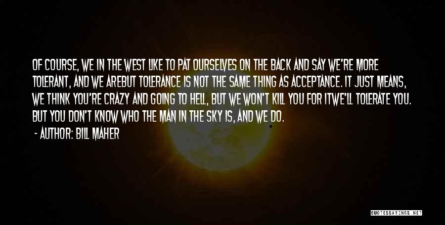 Bill Maher Quotes: Of Course, We In The West Like To Pat Ourselves On The Back And Say We're More Tolerant, And We