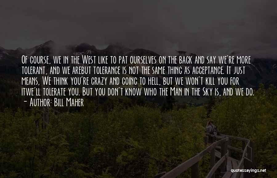 Bill Maher Quotes: Of Course, We In The West Like To Pat Ourselves On The Back And Say We're More Tolerant, And We