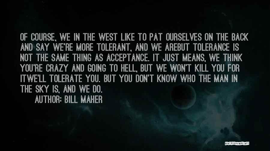 Bill Maher Quotes: Of Course, We In The West Like To Pat Ourselves On The Back And Say We're More Tolerant, And We