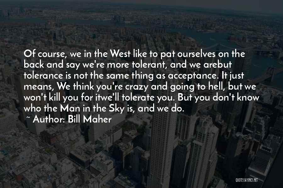 Bill Maher Quotes: Of Course, We In The West Like To Pat Ourselves On The Back And Say We're More Tolerant, And We