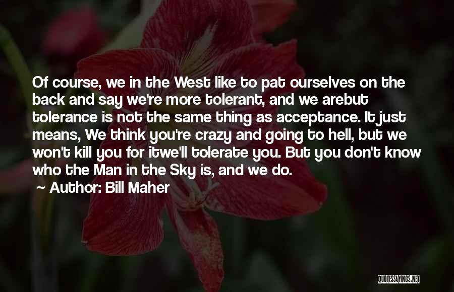 Bill Maher Quotes: Of Course, We In The West Like To Pat Ourselves On The Back And Say We're More Tolerant, And We